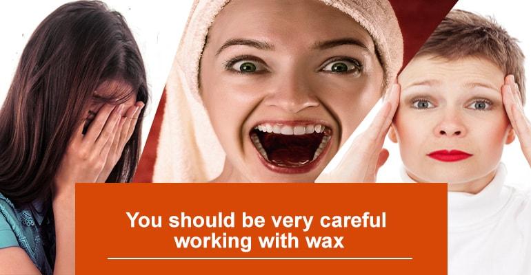 You should be very careful working with wax
